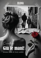 Giù le mani! (Storie vere, di falsi amori). Elena di Cicatrici edito da Youcanprint