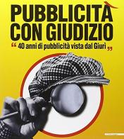 Pubblicità con giudizio. 40 anni di pubblicità vista dal Giurì. Catalogo della mostra (Milano 26 ottobre-26 novembre 2006) edito da Mazzotta