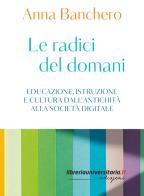 Le radici del domani. Educazione, istruzione e cultura dall'antichità alla società digitale di Anna Banchero edito da libreriauniversitaria.it