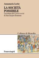 La società possibile. Una lettura del «Contrat social» di Jean-Jacques Rousseau di Annamaria Loche edito da Franco Angeli