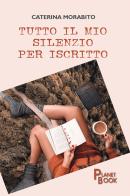Tutto il mio silenzio per iscritto di Caterina Morabito edito da Planet Book