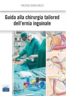 Guida alla chirurgia Tailored dell'ernia inguinale di Vincenzo M. Greco edito da Edises