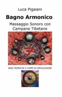 Bagno armonico. Massaggio sonoro con campane tibetane di Luca Pigaiani edito da ilmiolibro self publishing