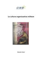 La cultura organizzativa militare di Antonio Venci edito da Centro Studi Esercito APS