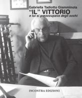«Il» Vittorio. E lui si preoccupava degli occhi di Gabriella Tadiotti Giamminola edito da Incontra