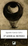 37 addii al mondo. Ediz. integrale di Agustín García Calvo edito da Ortica Editrice
