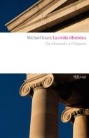 La civiltà ellenistica. Il grande sogno dell'«Oikoumene» di Michael Grant edito da Rizzoli