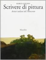 Scrivere di pittura. Artisti italiani del Novecento di Marco Goldin edito da Marsilio