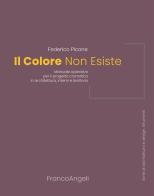 Il colore non esiste. Manuale operativo per il progetto cromatico in architettura, interni e territorio di Federico Picone edito da Franco Angeli