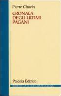 Cronaca degli ultimi pagani. La scomparsa del paganesimo nell'impero romano tra Costantino e Giustiniano di Pierre Chuvin edito da Paideia