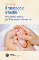 Il massaggio infantile. Una tecnica antica per il benessere del neonato. Ediz. illustrata di Sabina Oggioni edito da L'Età dell'Acquario