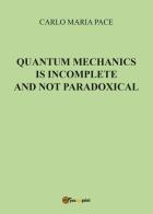 Quantum mechanics is incomplete and not paradoxical di Carlo Maria Pace edito da Youcanprint