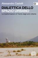 Dialettica dello spazio urbano. Le trasformazioni di Trento dagli anni ottanta di Alessandro Castelli edito da Agenzia X