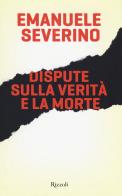 Dispute sulla verità e la morte di Emanuele Severino edito da Rizzoli
