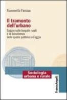 Il tramonto dell'urbano. Saggio sulle borgate rurali e la dissolvenza dello spazio pubblico a Foggia di Fiammetta Fanizza edito da Franco Angeli