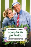 Una pianta per amica. Come affrontare al meglio la transizione ecologica con l'aiuto delle nostre piante di Luca Sardella, Daniela Sardella edito da Rai Libri