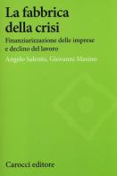 La fabbrica della crisi. Finanziarizzazione delle imprese e declino del lavoro di Angelo Salento, Giovanni Masino edito da Carocci