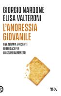 L' anoressia giovanile. Una terapia efficace ed efficiente per i disturbi alimentari di Giorgio Nardone, Elisa Valteroni edito da TEA