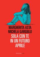Sola con te in un futuro aprile di Margherita Asta, Michela Gargiulo edito da Fandango Libri