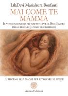 Mai come te. Mamma. Il voto inconscio più nefasto per il Ben-Essere delle donne (e come scioglierlo). Il ritorno alla madre per ritrovare se stesse di LîlâDevi edito da Anima Edizioni