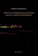 Tracce di pellicola da film sulla costa di ponente di Andrea Rompianesi edito da Book Editore