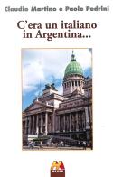 C'era un italiano in Argentina... di Claudio Martino, Paolo Pedrini edito da Hever