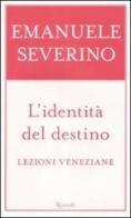 L' identità del destino. Lezioni veneziane di Emanuele Severino edito da Rizzoli