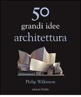 50 grandi idee. Architettura di Philip Wilkinson edito da edizioni Dedalo