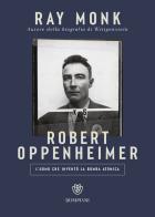 Robert Oppenheimer. L'uomo che inventò la bomba atomica di Ray Monk edito da Bompiani