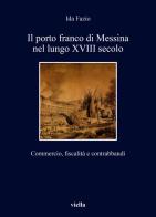 Il porto franco di Messina nel lungo XVIII secolo. Commercio, fiscalità e contrabbandi di Ida Fazio edito da Viella