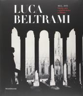 Luca Beltrami (1854-1933). Storia, arte e architettura a Milano. Monografia. Catalogo della mostra (Milano, 27 marzo-29 giugno 2014) edito da Silvana