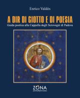 A dir di Giotto e di poesia. Guida poetica alla Cappella degli Scrovegni di Padova di Enrico Valdès edito da Zona