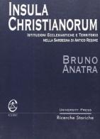 Insula Christianorum. Istituzioni ecclesiastiche e territorio nella Sardegna di antico regime di Bruno Anatra edito da CUEC Editrice