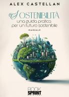 Sostenibilità. Una guida pratica per un futuro sostenibile di Alex Castellan edito da BooksprintEdizioni