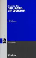 Stranieri in Italia. Figli, lavoro, vita quotidiana edito da Il Mulino