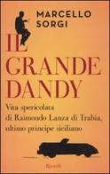 Il grande dandy. Vita spericolata di Raimondo Lanza di Trabia, ultimo principe siciliano di Marcello Sorgi edito da Rizzoli