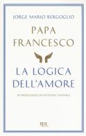 La logica dell'amore di Francesco (Jorge Mario Bergoglio) edito da Rizzoli