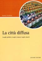 La città diffusa. Luoghi pubblici, luoghi comuni, luoghi abusivi di Simona Totaforti edito da Liguori