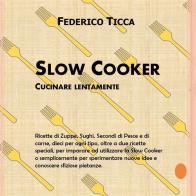 Slow cooker. Cucinare lentamente di Federico Ticca edito da Youcanprint