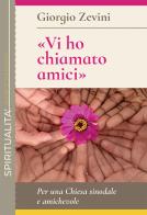 «Vi ho chiamato amici». Per una Chiesa sinodale e amichevole di Giorgio Zevini edito da Queriniana