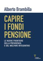Capire i fondi pensione. Le nuove frontiere della previdenza e del welfare integrativo di Alberto Brambilla edito da Guerini e Associati