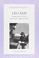 Legàmi. Cinque piccole storie per i nostri rapporti vitali di Giangiacomo Ladisa edito da Schena Editore