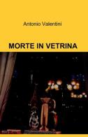 Morte in vetrina di Antonio Valentini edito da ilmiolibro self publishing