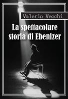 La spettacolare storia di Ebenizer di Valerio Vecchi edito da Giallomania Edizioni