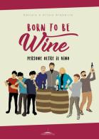 Born to be wine. Persone oltre il vino di Arturo Brambilla, Daniele Brambilla edito da Trenta Editore