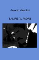 Salire al padre di Antonio Valentini edito da ilmiolibro self publishing