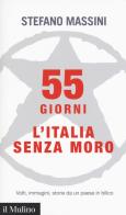 55 giorni. L'Italia senza Moro. Volti, immagini, storie da un paese in bilico di Stefano Massini edito da Il Mulino