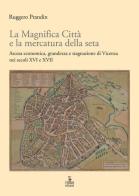 La Magnifica Città e la mercatura della seta. Ascesa economica, grandezza e stagnazione di Vicenza nei secoli XVI e XVII di Ruggero Prandin edito da Cierre Edizioni