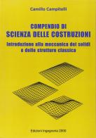 Compendio di scienza della costruzioni introduzione alla meccanica dei solidi e delle strutture classica di Camillo Campitelli edito da Ingegneria 2000