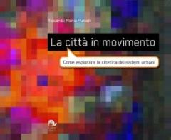 La città in movimento. Come esplorare la cinetica dei sistemi urbani di Riccardo M. Pulselli edito da Laris editrice